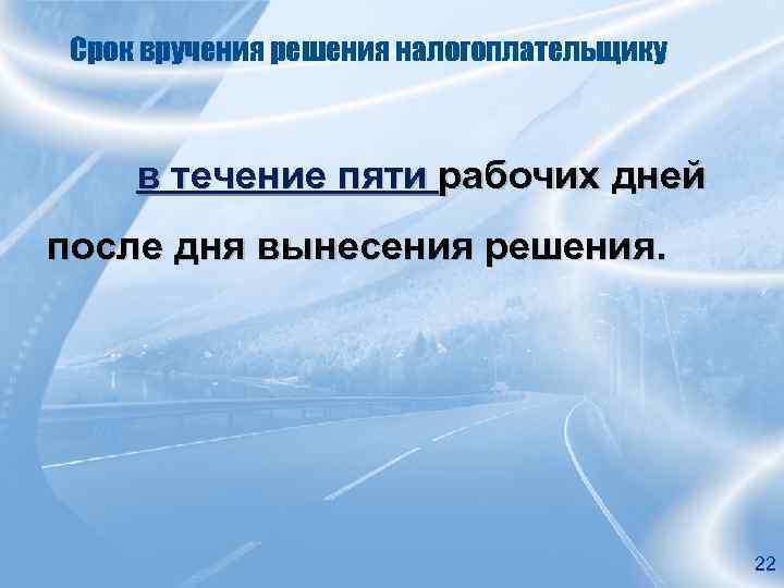 Срок вручения решения налогоплательщику в течение пяти рабочих дней после дня вынесения решения. 22