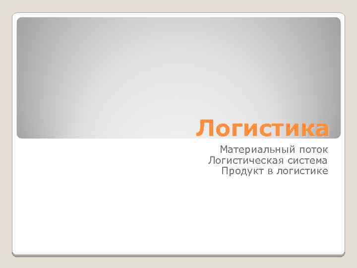 Логистика Материальный поток Логистическая система Продукт в логистике 