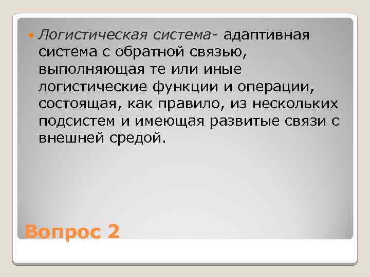  Логистическая система- адаптивная система с обратной связью, выполняющая те или иные логистические функции