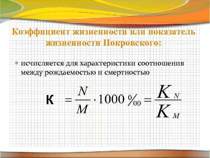 Коэффициент жизненности или показатель жизненности Покровского: исчисляется для характеристики соотношения между рождаемостью и смертностью