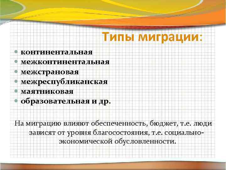 Типы миграции: континентальная межстрановая межреспубликанская маятниковая образовательная и др. На миграцию влияют обеспеченность, бюджет,