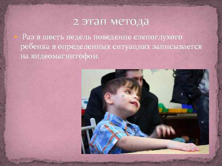 2 этап метода Раз в шесть недель поведение слепоглухого ребенка в определенных ситуациях записывается