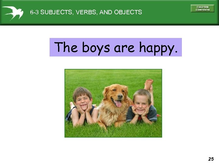 6 -3 SUBJECTS, VERBS, AND OBJECTS The boys are happy. 25 