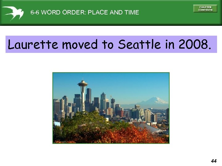 6 -6 WORD ORDER: PLACE AND TIME Laurette moved to Seattle in 2008. 44