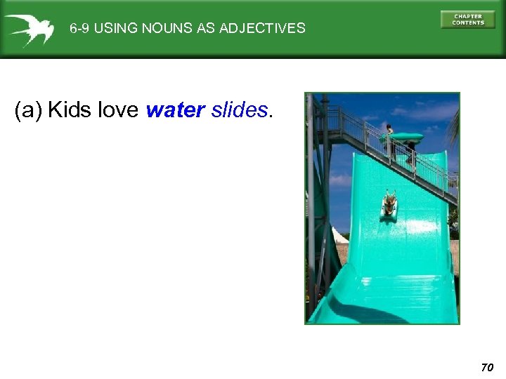 6 -9 USING NOUNS AS ADJECTIVES (a) Kids love water slides. 70 