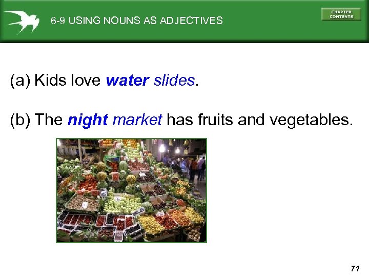 6 -9 USING NOUNS AS ADJECTIVES (a) Kids love water slides. (b) The night