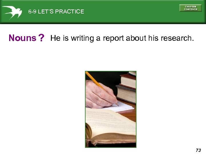 6 -9 LET’S PRACTICE Nouns ? He is writing a report about his research.