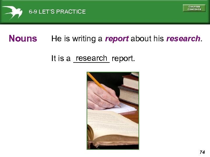 6 -9 LET’S PRACTICE Nouns He is writing a report about his research It