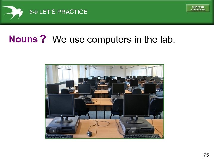 6 -9 LET’S PRACTICE Nouns ? We use computers in the lab. 75 
