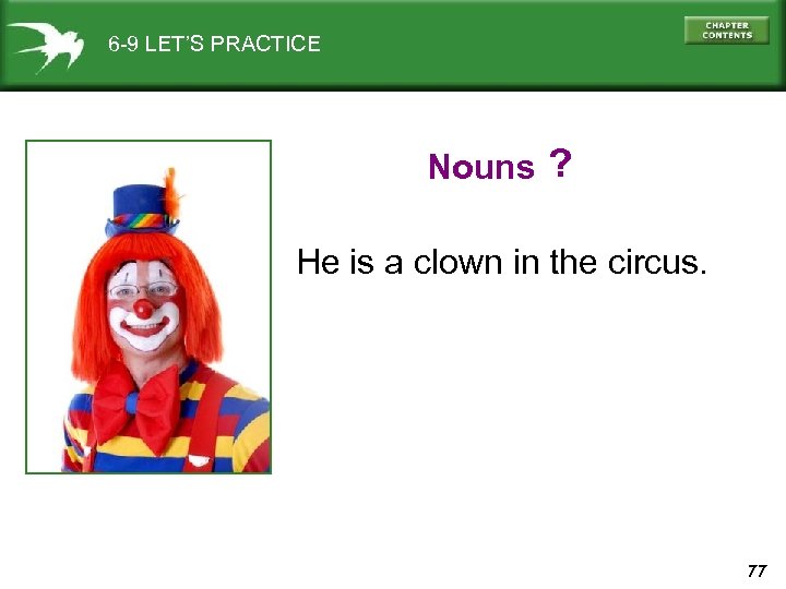 6 -9 LET’S PRACTICE Nouns ? He is a clown in the circus. 77