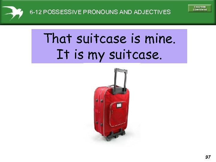 6 -12 POSSESSIVE PRONOUNS AND ADJECTIVES That suitcase is mine. It is my suitcase.