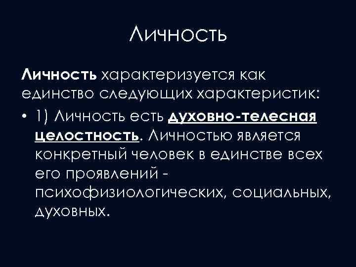 Личность характеризуется как единство следующих характеристик: • 1) Личность есть духовно-телесная целостность. Личностью является