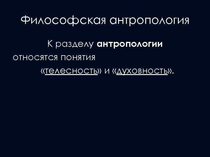 Философская антропология К разделу антропологии относятся понятия «телесность» и «духовность» . 
