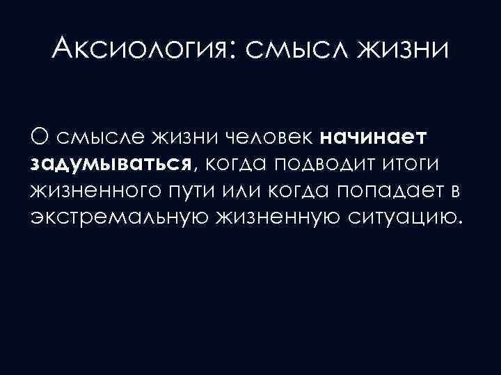 Аксиология: смысл жизни О смысле жизни человек начинает задумываться, когда подводит итоги жизненного пути