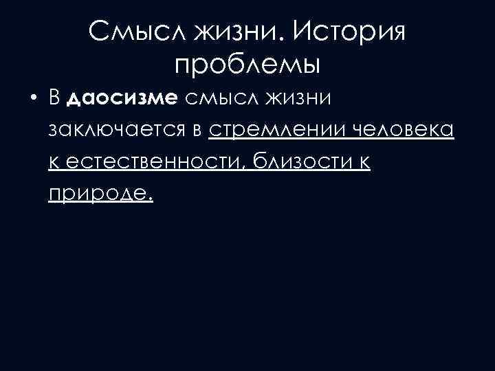 Смысл жизни. История проблемы • В даосизме смысл жизни заключается в стремлении человека к