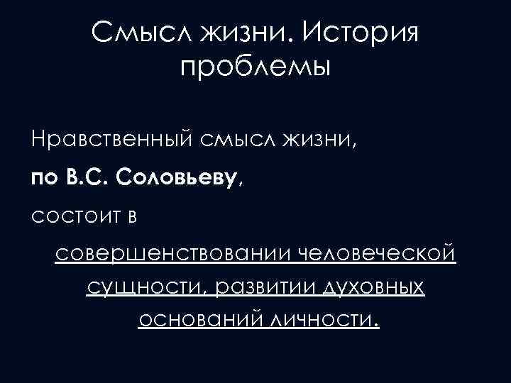 Смысл жизни. История проблемы Нравственный смысл жизни, по B. C. Соловьеву, состоит в совершенствовании
