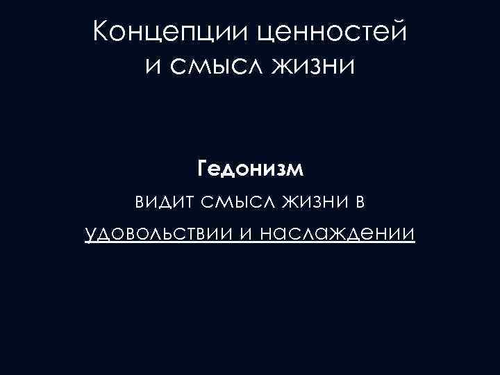 Концепции ценностей и смысл жизни Гедонизм видит смысл жизни в удовольствии и наслаждении 
