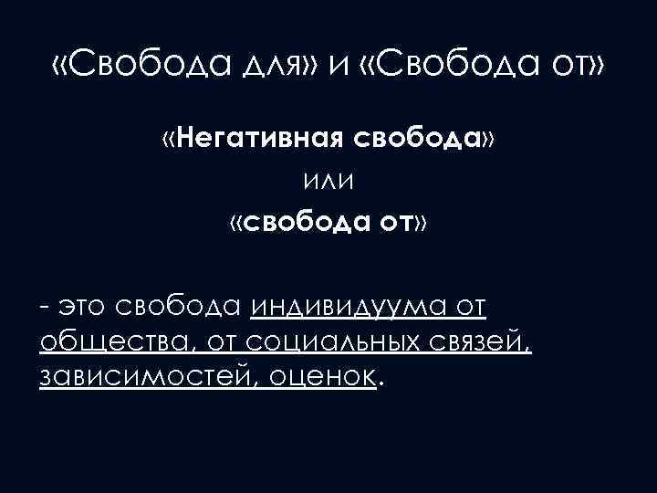  «Свобода для» и «Свобода от» «Негативная свобода» или «свобода от» - это свобода