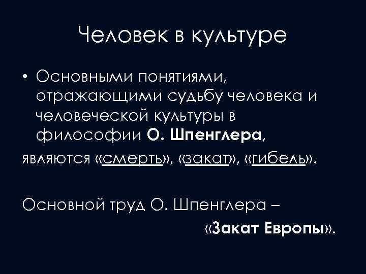 Человек в культуре • Основными понятиями, отражающими судьбу человека и человеческой культуры в философии