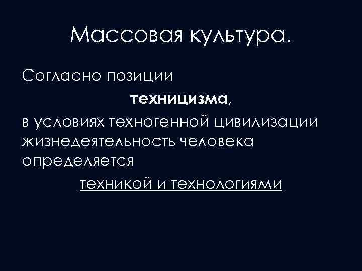 Массовая культура. Согласно позиции техницизма, в условиях техногенной цивилизации жизнедеятельность человека определяется техникой и