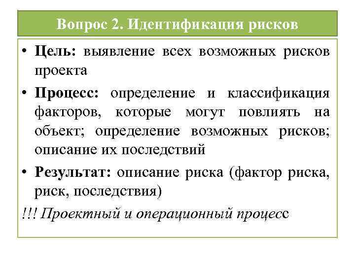 Вопрос 2. Идентификация рисков • Цель: выявление всех возможных рисков проекта • Процесс: определение