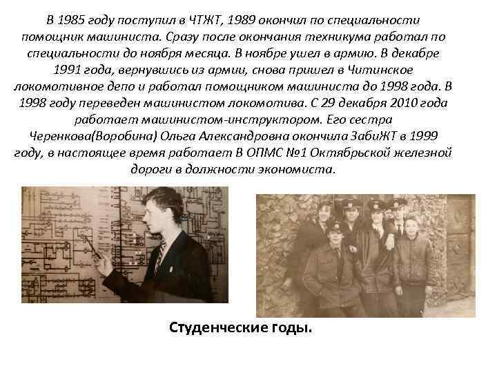 В 1985 году поступил в ЧТЖТ, 1989 окончил по специальности помощник машиниста. Сразу после