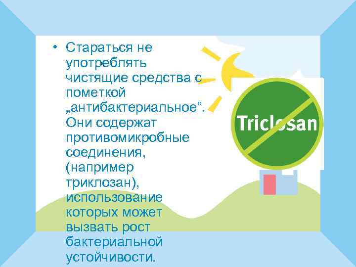  • Стараться не употреблять чистящие средства с пометкой „антибактериальное”. Они содержат противомикробные соединения,