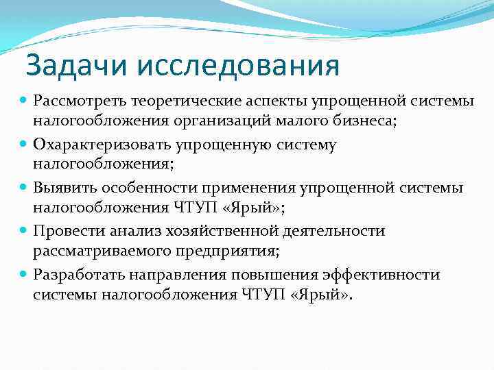 Задачи исследования Рассмотреть теоретические аспекты упрощенной системы налогообложения организаций малого бизнеса; Охарактеризовать упрощенную систему