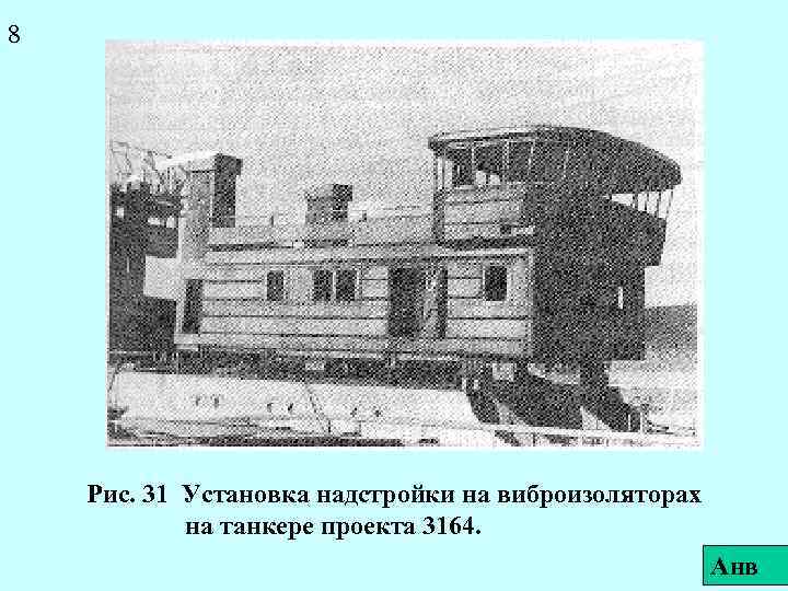 8 Рис. 31 Установка надстройки на виброизоляторах на танкере проекта 3164. Анв 