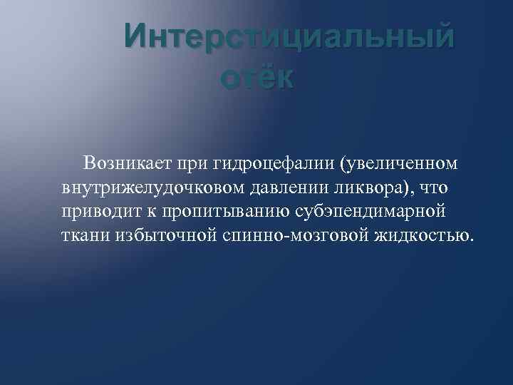 Интерстициальный отёк Возникает при гидроцефалии (увеличенном внутрижелудочковом давлении ликвора), что приводит к пропитыванию субэпендимарной