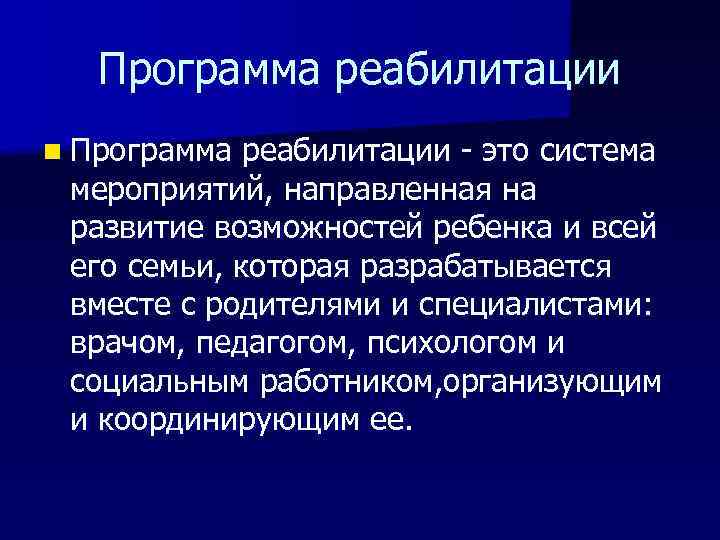 Программа реабилитации n Программа реабилитации - это система мероприятий, направленная на развитие возможностей ребенка