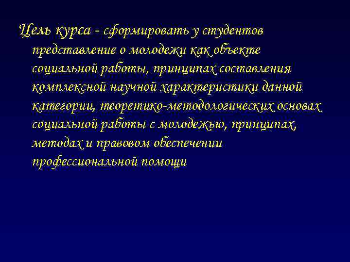 Цель курса - сформировать у студентов представление о молодежи как объекте социальной работы, принципах