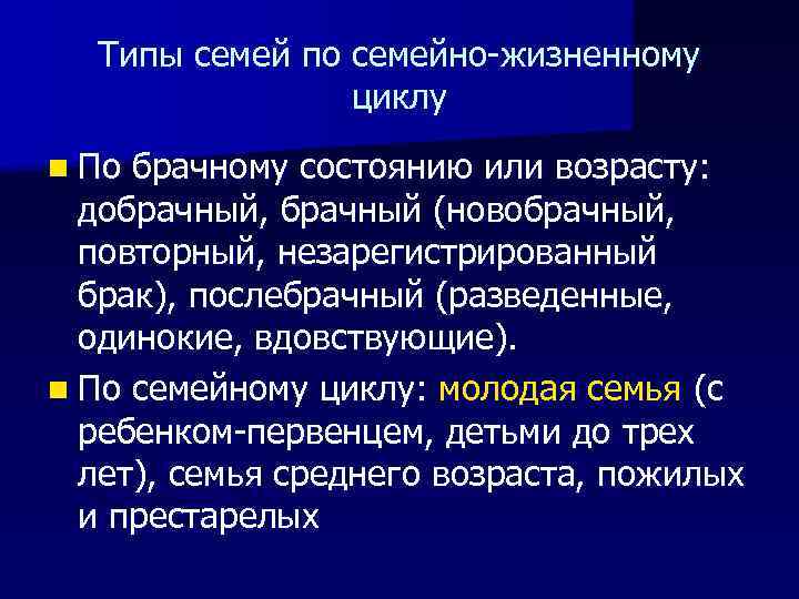 Типы семей по семейно-жизненному циклу n По брачному состоянию или возрасту: добрачный, брачный (новобрачный,