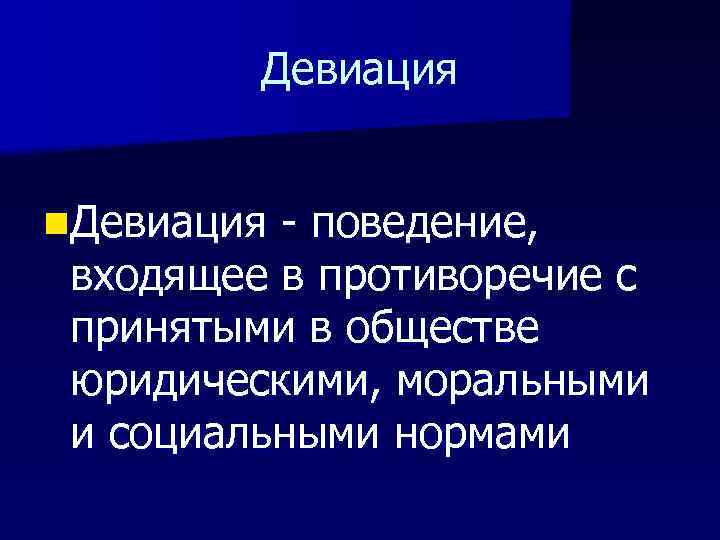 Девиация n. Девиация - поведение, входящее в противоречие с принятыми в обществе юридическими, моральными