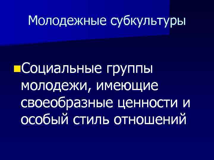 Молодежные субкультуры n. Социальные группы молодежи, имеющие своеобразные ценности и особый стиль отношений 