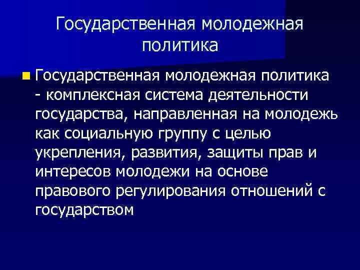 Государственная молодежная политика n Государственная молодежная политика - комплексная система деятельности государства, направленная на