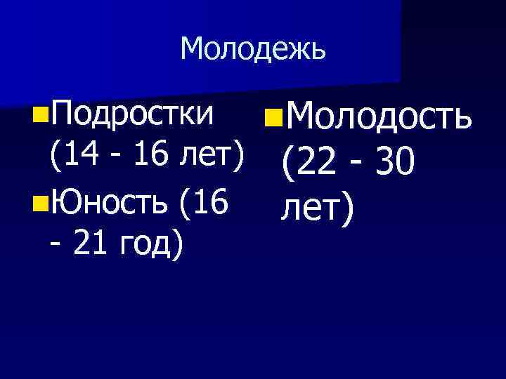 Молодежь n. Подростки (14 - 16 лет) n. Юность (16 - 21 год) n.