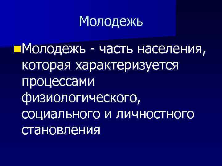 Молодежь n. Молодежь - часть населения, которая характеризуется процессами физиологического, социального и личностного становления