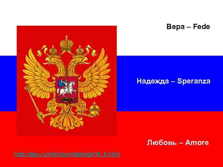 Вера – Fede Надежда – Speranza Любовь – Amore http: //gov. ru/main/symbols/gsrf 4_5. html