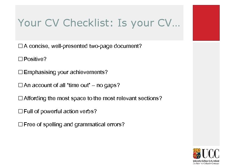 Your CV Checklist: Is your CV… A concise, well-presented two-page document? Positive? Emphasising your