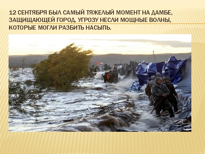 12 СЕНТЯБРЯ БЫЛ САМЫЙ ТЯЖЕЛЫЙ МОМЕНТ НА ДАМБЕ, ЗАЩИЩАЮЩЕЙ ГОРОД. УГРОЗУ НЕСЛИ МОЩНЫЕ ВОЛНЫ,