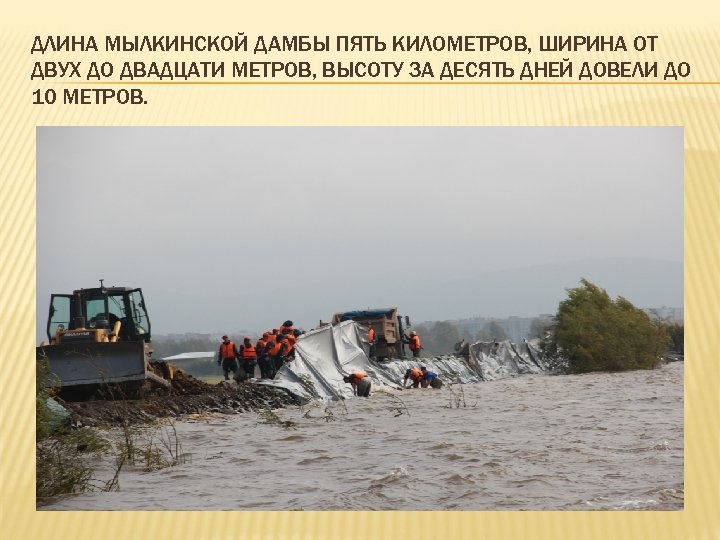 ДЛИНА МЫЛКИНСКОЙ ДАМБЫ ПЯТЬ КИЛОМЕТРОВ, ШИРИНА ОТ ДВУХ ДО ДВАДЦАТИ МЕТРОВ, ВЫСОТУ ЗА ДЕСЯТЬ