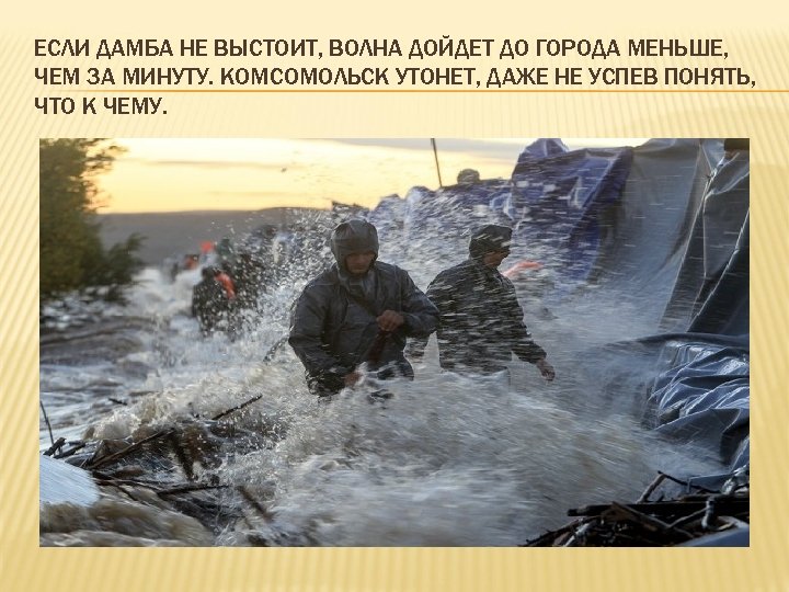 ЕСЛИ ДАМБА НЕ ВЫСТОИТ, ВОЛНА ДОЙДЕТ ДО ГОРОДА МЕНЬШЕ, ЧЕМ ЗА МИНУТУ. КОМСОМОЛЬСК УТОНЕТ,
