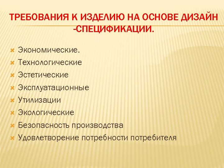ТРЕБОВАНИЯ К ИЗДЕЛИЮ НА ОСНОВЕ ДИЗАЙН -СПЕЦИФИКАЦИИ. Экономические. Технологические Эстетические Эксплуатационные Утилизации Экологические Безопасность