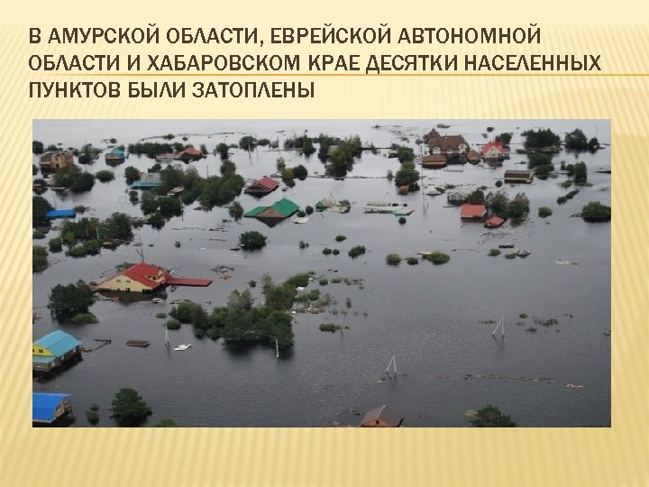 В АМУРСКОЙ ОБЛАСТИ, ЕВРЕЙСКОЙ АВТОНОМНОЙ ОБЛАСТИ И ХАБАРОВСКОМ КРАЕ ДЕСЯТКИ НАСЕЛЕННЫХ ПУНКТОВ БЫЛИ ЗАТОПЛЕНЫ