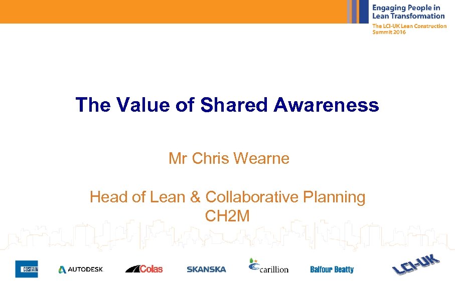 The Value of Shared Awareness Mr Chris Wearne Head of Lean & Collaborative Planning