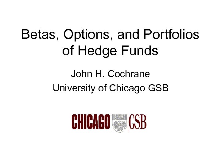 Betas, Options, and Portfolios of Hedge Funds John H. Cochrane University of Chicago GSB