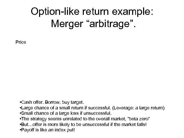 Option-like return example: Merger “arbitrage”. Price • Cash offer. Borrow, buy target. • Large