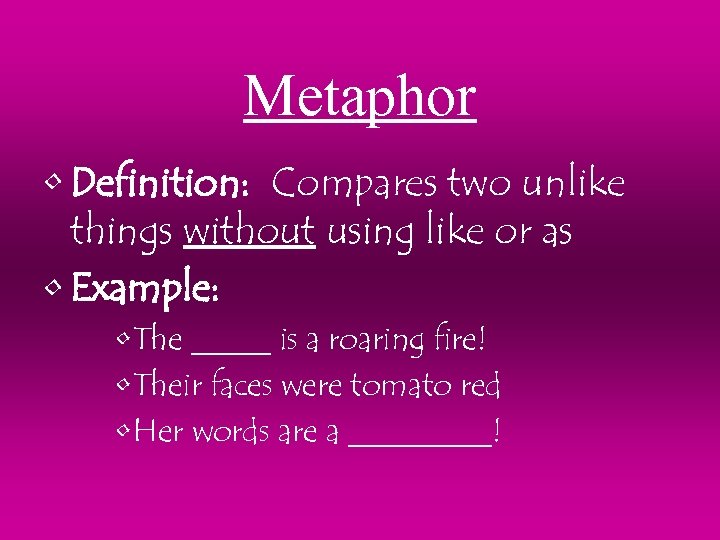 Metaphor • Definition: Compares two unlike things without using like or as • Example: