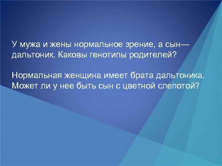 Женщина с нормальным зрением. У родителей нормальное зрение сын дальтоник. Нормальная женщина имеет брата дальтоника. У мужа и жены нормальное зрение несмотря на то что отцы. У родителей имеющих нормальное зрение две дочери с нормальным.